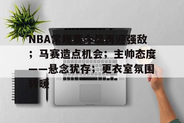详细阅读:Kaiyun Sports-包含NBA常规赛今晨再迎强敌;马赛造点机会;主帅态度——悬念犹存;更衣室氛围转暖的词条 Kaiyun Sports-包含NBA常规赛今晨再迎强敌;马赛造点机会;主帅态度——悬念犹存;更衣室氛围转暖的词条