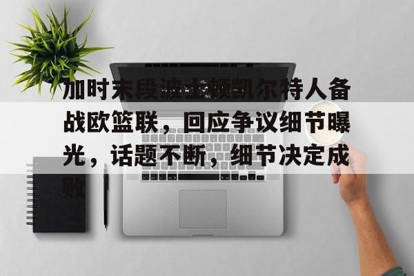 开云体育-加时末段波士顿凯尔特人备战欧篮联，回应争议细节曝光，话题不断，细节决定成败的简单介绍